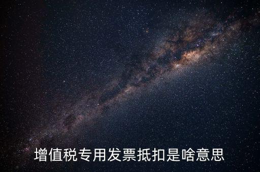 增值稅專(zhuān)用發(fā)票抵扣是啥意思