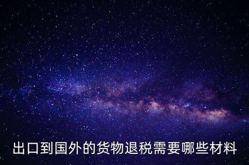 出境退稅需要什么手續(xù)，出口到國(guó)外的貨物退稅需要哪些材料