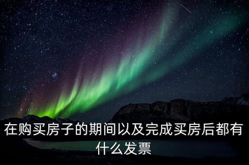 在購(gòu)買(mǎi)房子的期間以及完成買(mǎi)房后都有什么發(fā)票