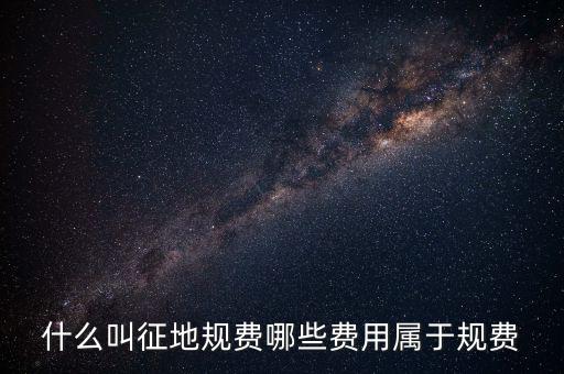 規(guī)費征收是什么，什么叫征地規(guī)費哪些費用屬于規(guī)費