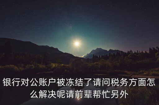 地稅務局把公司戶凍結(jié)是什么意思，公司的稅務賬號被凍結(jié)怎樣才能及時知道解凍