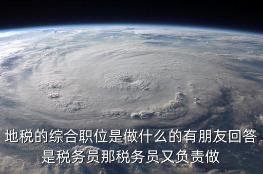 地稅有什么工作，地稅工作人員有哪些職務(wù)