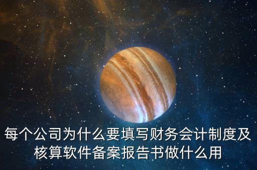 每個(gè)公司為什么要填寫(xiě)財(cái)務(wù)會(huì)計(jì)制度及核算軟件備案報(bào)告書(shū)做什么用