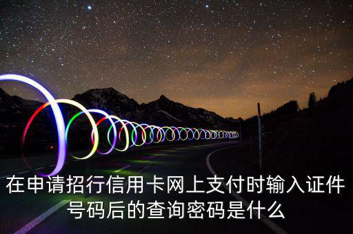 查看證書密碼是什么，在申請(qǐng)招行信用卡網(wǎng)上支付時(shí)輸入證件號(hào)碼后的查詢密碼是什么