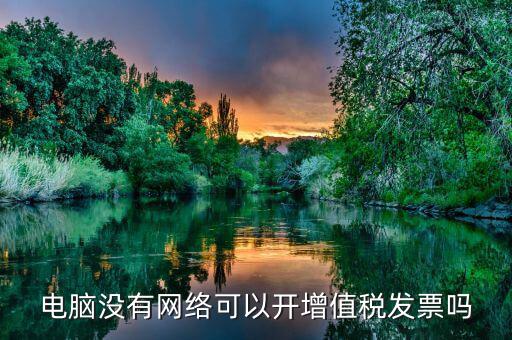 非網(wǎng)絡(luò)發(fā)票是什么意思，沒有網(wǎng)絡(luò)可以認證發(fā)票嗎