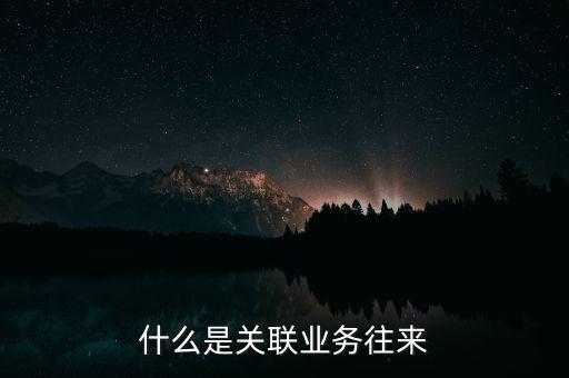 什么是關聯(lián)業(yè)務往來