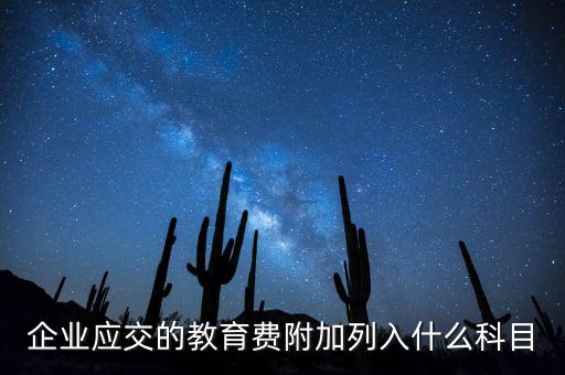 教育稅金及附加是什么，企業(yè)應(yīng)交的教育費(fèi)附加列入什么科目