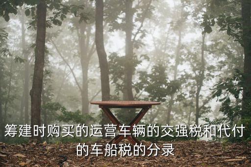 籌建時(shí)購買的運(yùn)營(yíng)車輛的交強(qiáng)稅和代付的車船稅的分錄