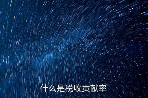 稅收貢獻(xiàn)是什么，什么是稅收貢獻(xiàn)率