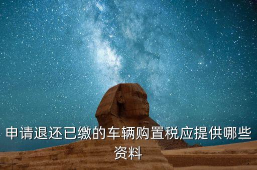 車輛退稅需要什么資料，退還車輛購置稅怎么辦手續(xù)