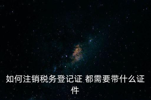 稅務(wù)登記注銷要帶什么，注銷企業(yè)一般扣稅賬戶需要攜帶什么去銀行