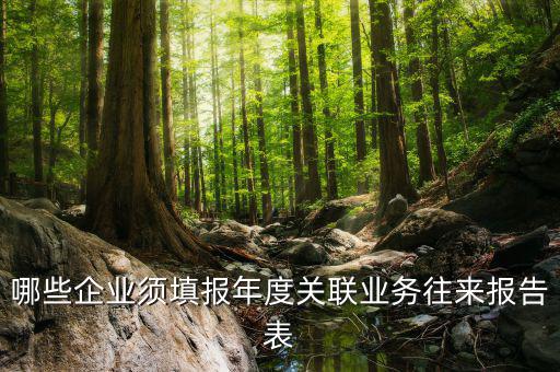 什么企業(yè)是關(guān)聯(lián)申報表，哪些企業(yè)須填報年度關(guān)聯(lián)業(yè)務(wù)往來報告表