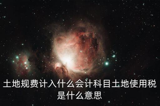 土地規(guī)費(fèi)計(jì)入什么會計(jì)科目土地使用稅是什么意思