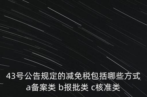 什么是核準(zhǔn)類減免稅，43號(hào)公告規(guī)定的減免稅包括哪些方式a備案類 b報(bào)批類 c核準(zhǔn)類