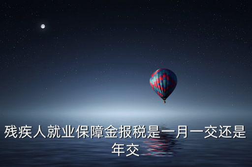 殘疾人保障金什么時候申報，殘疾人就業(yè)保障金 每個月都要申報的嗎