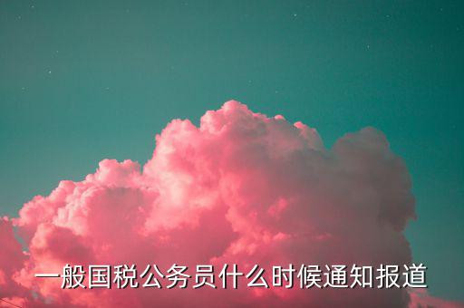 阜新國稅什么時間報道，或者每年山東省國稅系統(tǒng)報道上班時間是