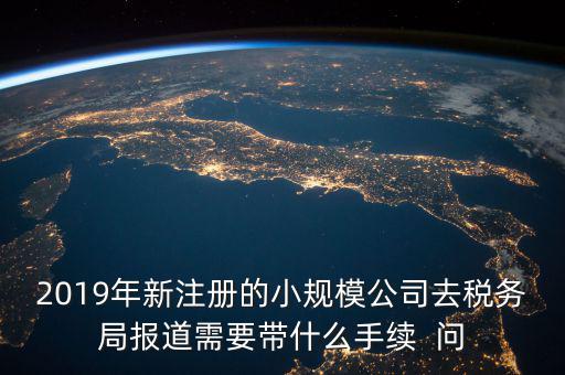 去稅務局報道需要什么手續(xù)，新辦的公司要去稅局報道需要帶什么資料去稅務局