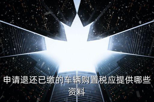 申請(qǐng)退還已繳的車輛購(gòu)置稅應(yīng)提供哪些資料