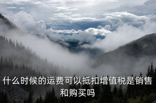 運(yùn)輸費(fèi)什么時(shí)候抵扣，全國(guó)運(yùn)輸發(fā)票 什么時(shí)候抵扣11點(diǎn)