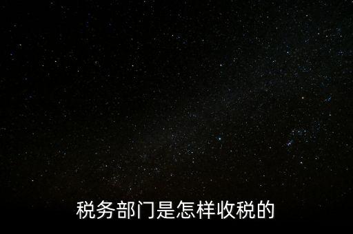 稅務(wù)部門(mén)是怎樣收稅的