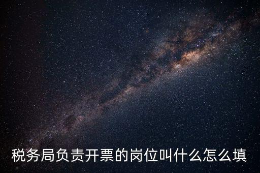 稅務(wù)局的職業(yè)叫什么，稅務(wù)局負(fù)責(zé)開(kāi)票的崗位叫什么怎么填