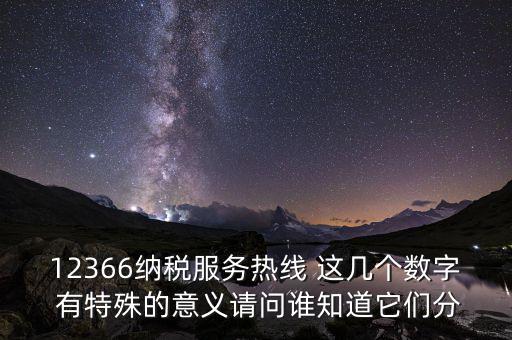 12366納稅服務熱線 這幾個數字 有特殊的意義請問誰知道它們分