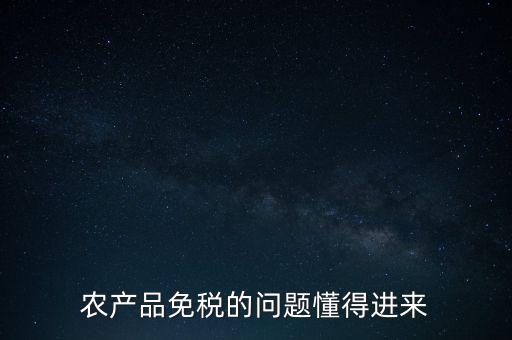 農(nóng)產(chǎn)品指的是什么免稅，農(nóng)產(chǎn)品免稅的原理是什么啊我采購(gòu)的時(shí)候交的稅可以退回來(lái)還是我