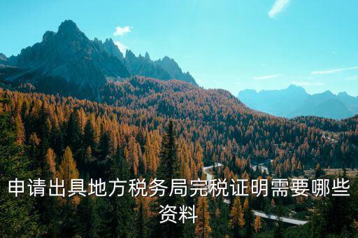 完稅憑證需要什么資料，申請出具地方稅務(wù)局完稅證明需要哪些資料