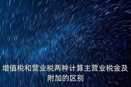 增值稅和營業(yè)稅兩種計(jì)算主營業(yè)稅金及附加的區(qū)別