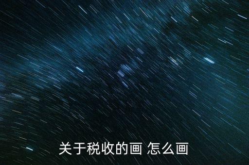 納稅的畫(huà)可以畫(huà)什么，怎樣畫(huà)稅收的連環(huán)畫(huà)
