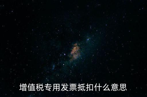 增值稅專(zhuān)用發(fā)票抵扣什么意思