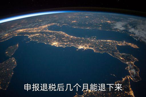 國(guó)稅重復(fù)扣稅 什么時(shí)候能退回，申報(bào)退稅后幾個(gè)月能退下來
