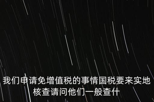 退稅實地核查查什么，小規(guī)模轉一般納稅人稅務機關實地查驗都有些什么內容