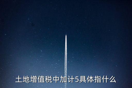 土地增值稅中加計5具體指什么