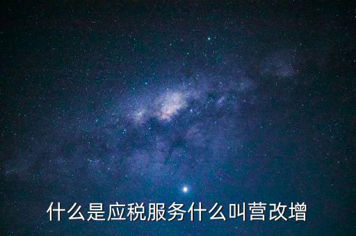 營改增所謂的應稅服務指什么，什么是應稅服務什么叫營改增
