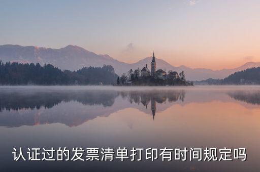 認(rèn)證結(jié)果清單什么時(shí)候可打印，認(rèn)證過(guò)的發(fā)票清單打印時(shí)間有規(guī)定嗎