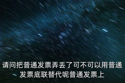 丟失發(fā)票蓋什么章，請(qǐng)問(wèn)把普通發(fā)票弄丟了可不可以用普通發(fā)票底聯(lián)替代呢普通發(fā)票上
