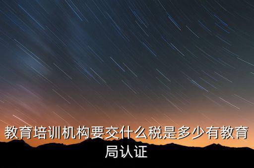培訓機構繳納什么稅，教育培訓公司 都繳納哪些稅收