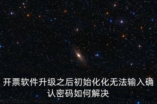 網(wǎng)絡(luò)開票系統(tǒng)默認(rèn)密碼是什么原因，開票軟件升級(jí)之后初始化化無法輸入確認(rèn)密碼如何解決
