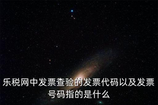 發(fā)票的查詢碼是什么，樂稅網中發(fā)票查驗的發(fā)票代碼以及發(fā)票號碼指的是什么