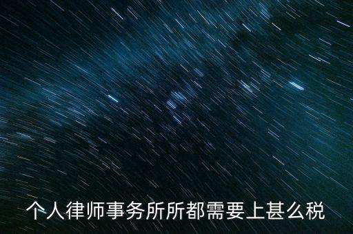 律所是什么稅，個(gè)人律師事務(wù)所所都需要上甚么稅