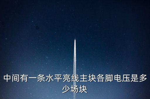 什么是條主塊 塊為主，中間有一條水平亮線主塊各腳電壓是多少場塊