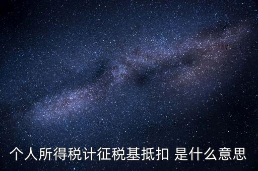 什么是所得稅抵扣，個(gè)人所得稅計(jì)征稅基抵扣 是什么意思