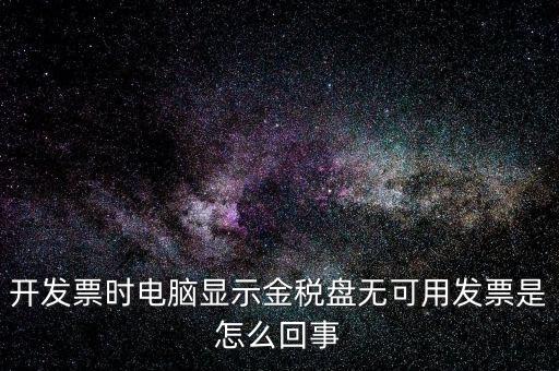 金稅盤無可用發(fā)票什么意思，開發(fā)票時電腦顯示金稅盤無可用發(fā)票是怎么回事