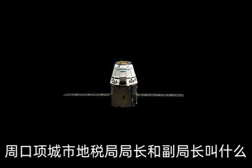 周口國稅局局長叫什么，周口項(xiàng)城市地稅局局長和副局長叫什么