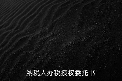 稅務授權委托書是什么意思，什么是授權委托書甲公司與乙銷售之間各擔當什么責任