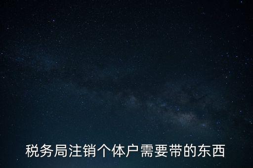 稅務(wù)局注銷(xiāo)個(gè)體戶(hù)需要帶的東西