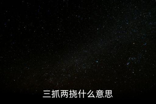 下抓兩級(jí)是什么意思，三抓兩撓什么意思