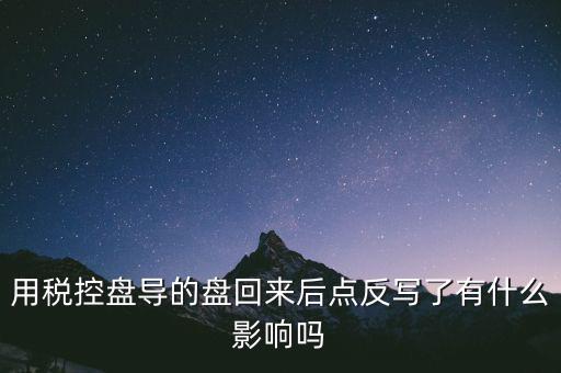稅控盤為什么要反寫，用稅控盤導的盤回來后點反寫了有什么影響嗎