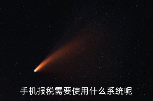 報(bào)稅系統(tǒng)是什么，手機(jī)報(bào)稅需要使用什么系統(tǒng)呢